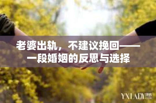老婆出轨，不建议挽回——一段婚姻的反思与选择