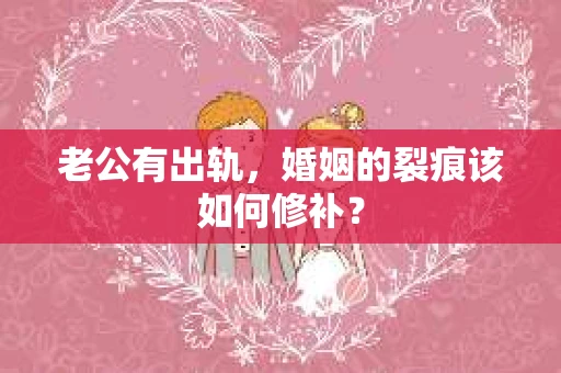 老公有出轨，婚姻的裂痕该如何修补？