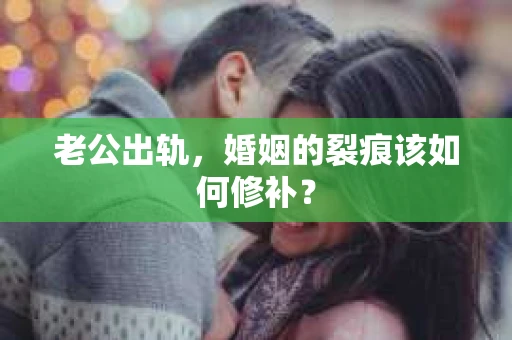 老公出轨，婚姻的裂痕该如何修补？