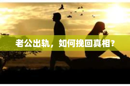 老公出轨，如何挽回真相？