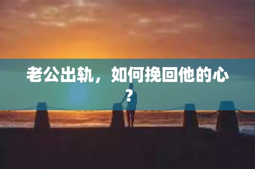 老公出轨，如何挽回他的心？