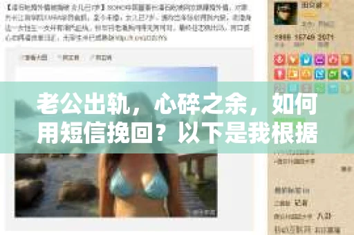 老公出轨，心碎之余，如何用短信挽回？以下是我根据实际情况整理的一些短信内容，希望能给你带来一些启发。