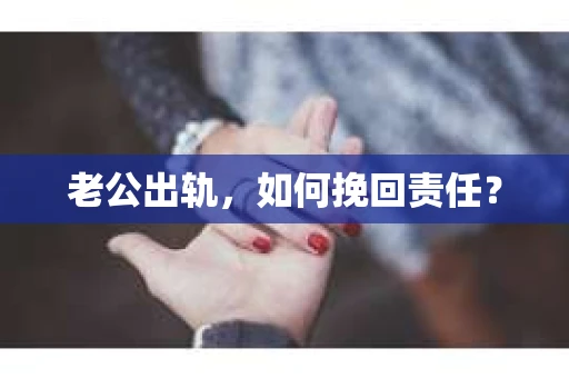 老公出轨，如何挽回责任？