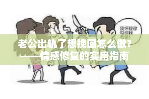 老公出轨了想挽回怎么做？——情感修复的实用指南
