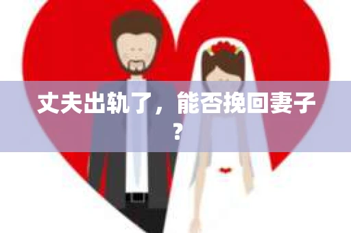 丈夫出轨了，能否挽回妻子？