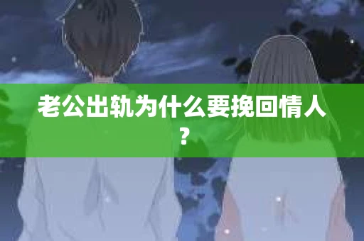 老公出轨为什么要挽回情人？