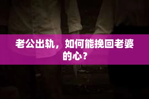 老公出轨,如何能挽回老婆的心? 老公出轨,如何能挽回老婆的心?