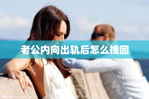 老公内向出轨后怎么挽回