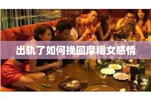 出轨了如何挽回摩羯女感情