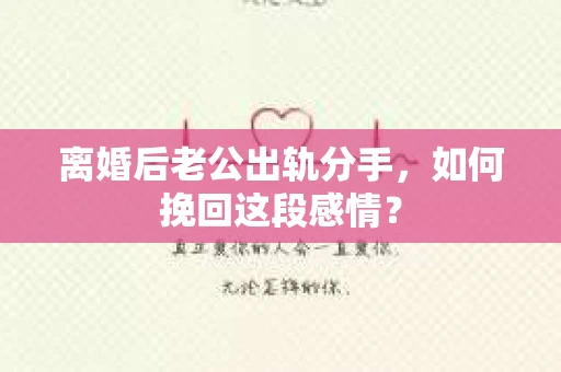 离婚后老公出轨分手，如何挽回这段感情？