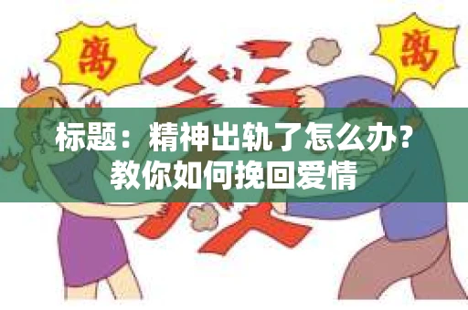 标题：精神出轨了怎么办？教你如何挽回爱情