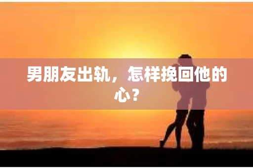 男朋友出轨，怎样挽回他的心？