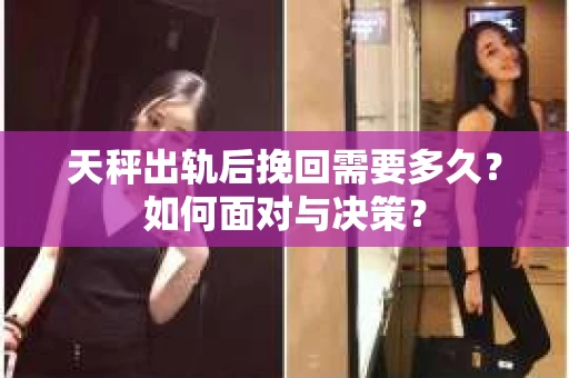 天秤出轨后挽回需要多久？如何面对与决策？
