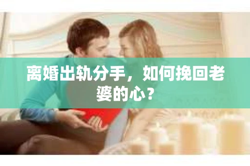 离婚出轨分手，如何挽回老婆的心？