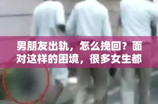 男朋友出轨，怎么挽回？面对这样的困境，很多女生都会感到无助和痛苦。但请相信，无论情况多么糟糕，都有可能找到解决问题的方法。今天，就让我来和大家聊聊，当男朋友出轨时，我们应该如何挽回这段感情。