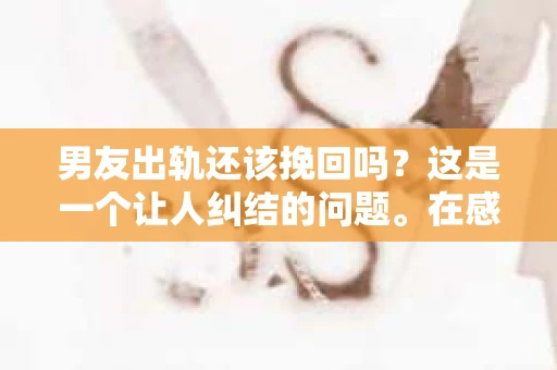 男友出轨还该挽回吗？这是一个让人纠结的问题。在感情的世界里，每个人都会遇到各种各样的困扰，而出轨无疑是其中最让人痛苦的一种。那么，当男友出轨时，我们究竟该不该挽回这段感情呢？以下是我的一些看法。