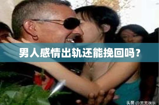 男人感情出轨还能挽回吗？