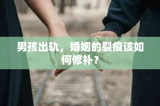 男孩出轨，婚姻的裂痕该如何修补？