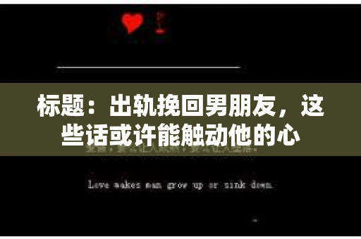 标题：出轨挽回男朋友，这些话或许能触动他的心