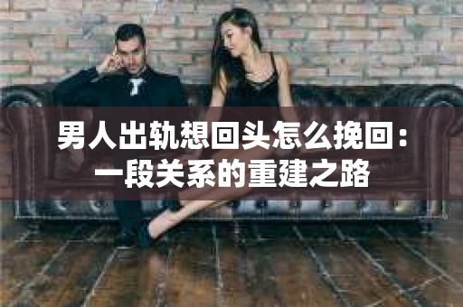 男人出轨想回头怎么挽回：一段关系的重建之路