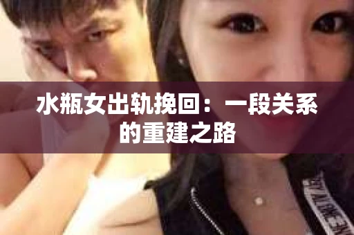 水瓶女出轨挽回：一段关系的重建之路