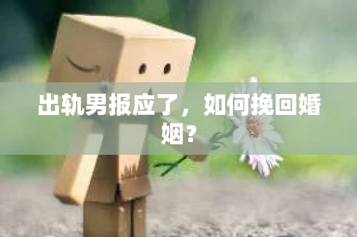 出轨男报应了，如何挽回婚姻？