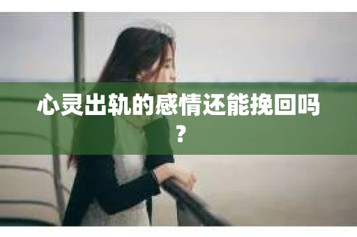 心灵出轨的感情还能挽回吗？