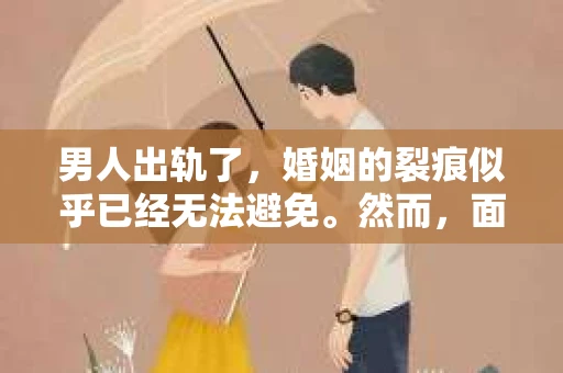 男人出轨了，婚姻的裂痕似乎已经无法避免。然而，面对这样的困境，我们是否真的无路可走？今天，就让我们一起来探讨一下，男人出轨了，我们该如何挽回他。