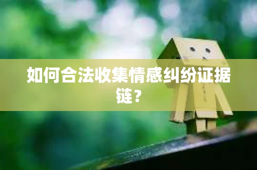 如何合法收集情感纠纷证据链？