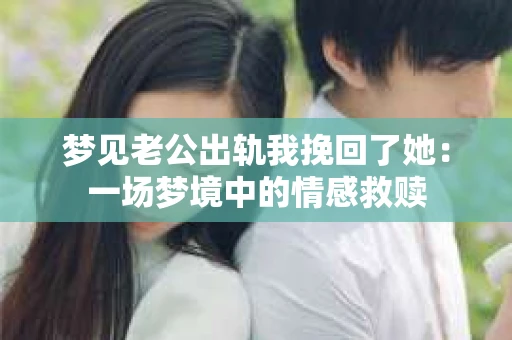 梦见老公出轨我挽回了她：一场梦境中的情感救赎