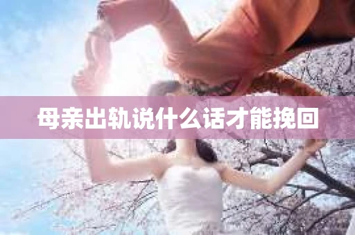母亲出轨说什么话才能挽回