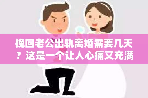 挽回老公出轨离婚需要几天？这是一个让人心痛又充满疑惑的问题。每个人的情况都是独一无二的，所以答案并不简单。在这篇文章中，我将结合实际情况，为大家分析这个问题，希望能给你一些启示。