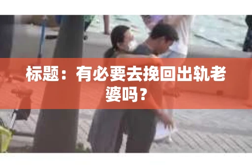 标题：有必要去挽回出轨老婆吗？
