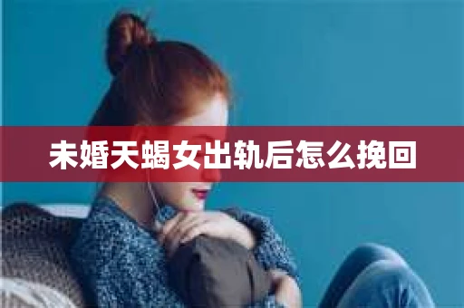 未婚天蝎女出轨后怎么挽回