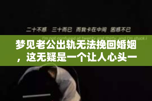 梦见老公出轨无法挽回婚姻，这无疑是一个让人心头一紧的梦境。在现实生活中，婚姻问题一直是人们关注的焦点，而梦境中的出轨，更是让人心生疑虑。那么，这样的梦境究竟预示着什么？我们又该如何面对呢？今天，就让我们一起来探讨一下这个话题。