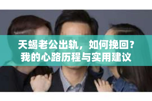 天蝎老公出轨，如何挽回？我的心路历程与实用建议