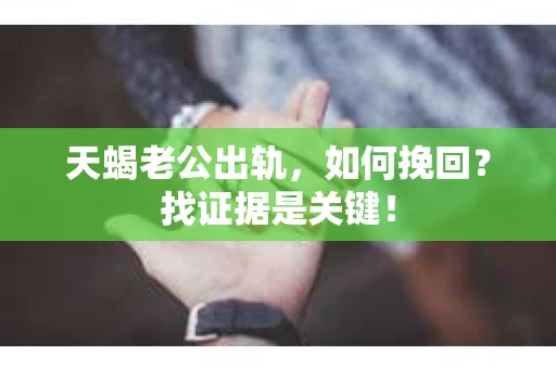天蝎老公出轨，如何挽回？找证据是关键！