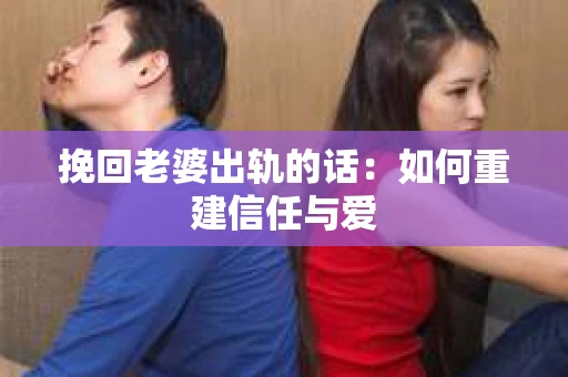 挽回老婆出轨的话：如何重建信任与爱