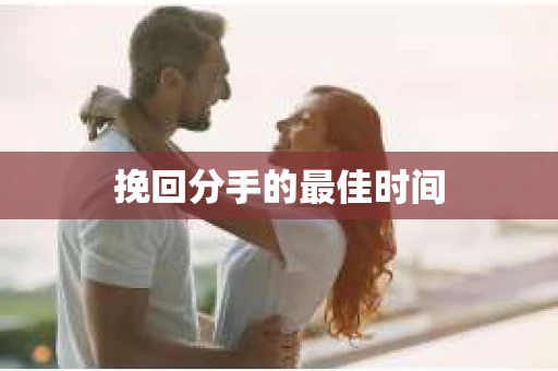 挽回分手的最佳时间