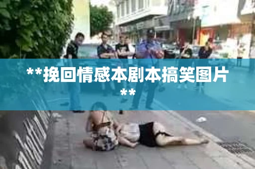 **挽回情感本剧本搞笑图片**