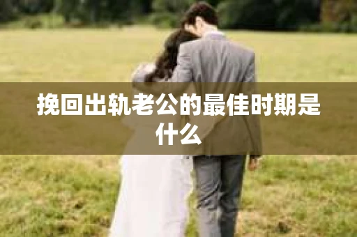 挽回出轨老公的最佳时期是什么
