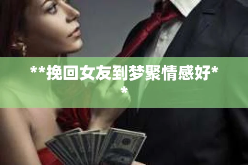 **挽回女友到梦聚情感好**