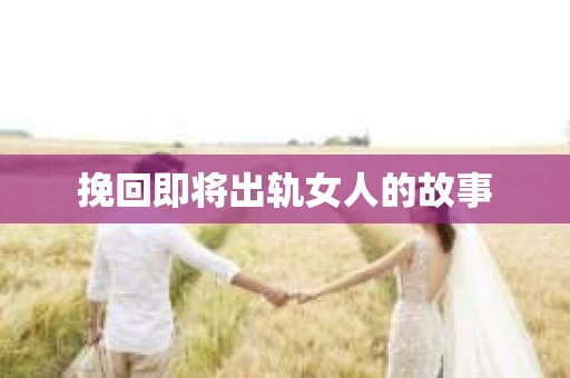 挽回即将出轨女人的故事
