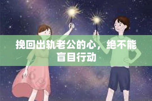 挽回出轨老公的心，绝不能盲目行动