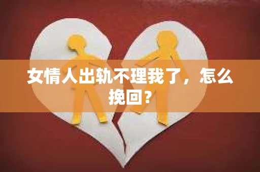 女情人出轨不理我了，怎么挽回？