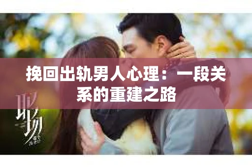 挽回出轨男人心理：一段关系的重建之路