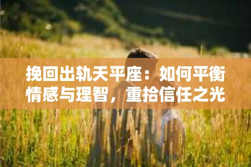 挽回出轨天平座：如何平衡情感与理智，重拾信任之光