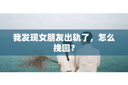 我发现女朋友出轨了，怎么挽回？