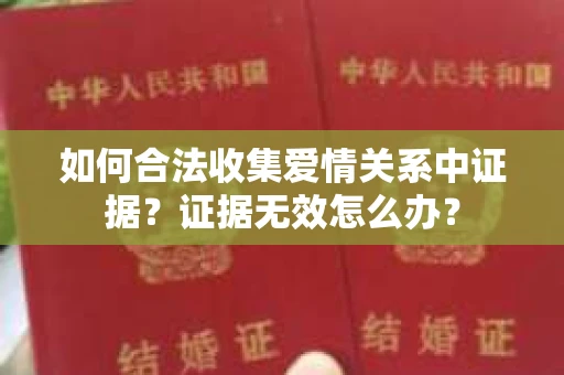 如何合法收集爱情关系中证据？证据无效怎么办？