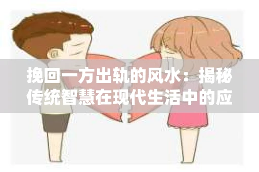 挽回一方出轨的风水：揭秘传统智慧在现代生活中的应用